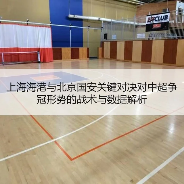 上海海港与北京国安关键对决对中超争冠形势的战术与数据解析